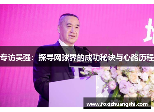 专访吴强：探寻网球界的成功秘诀与心路历程