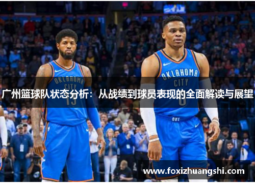 广州篮球队状态分析：从战绩到球员表现的全面解读与展望