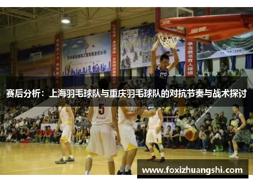赛后分析：上海羽毛球队与重庆羽毛球队的对抗节奏与战术探讨