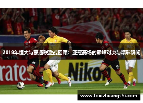 2018年恒大与蒙通联激战回顾：亚冠赛场的巅峰对决与精彩瞬间