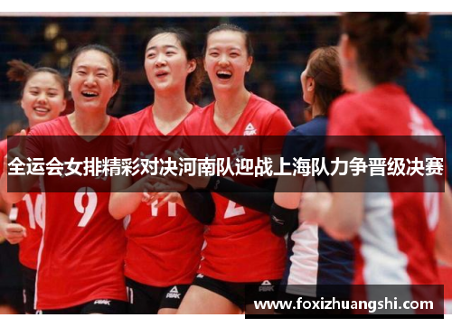 全运会女排精彩对决河南队迎战上海队力争晋级决赛
