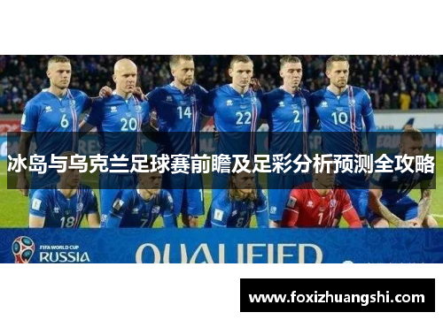 冰岛与乌克兰足球赛前瞻及足彩分析预测全攻略