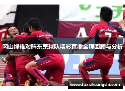 冈山绿雉对阵东京球队精彩直播全程回顾与分析