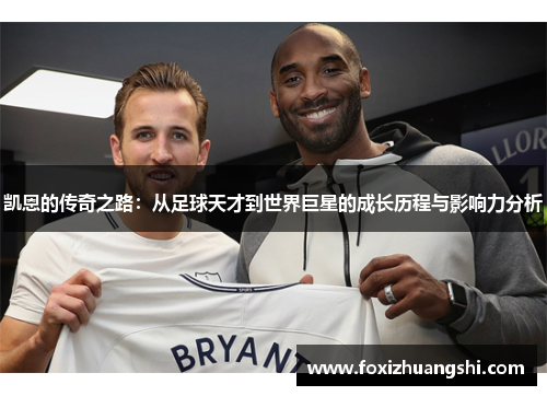 凯恩的传奇之路：从足球天才到世界巨星的成长历程与影响力分析