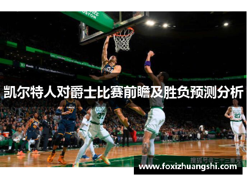 凯尔特人对爵士比赛前瞻及胜负预测分析