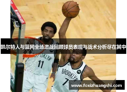 凯尔特人与篮网全场激战回顾球员表现与战术分析尽在其中