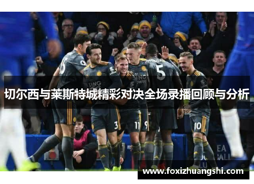切尔西与莱斯特城精彩对决全场录播回顾与分析