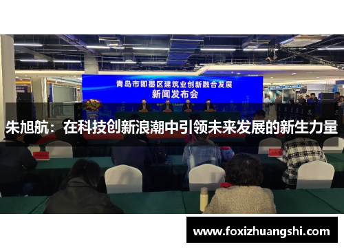 朱旭航：在科技创新浪潮中引领未来发展的新生力量