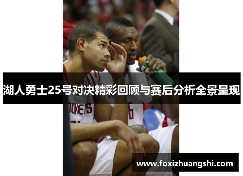 湖人勇士25号对决精彩回顾与赛后分析全景呈现