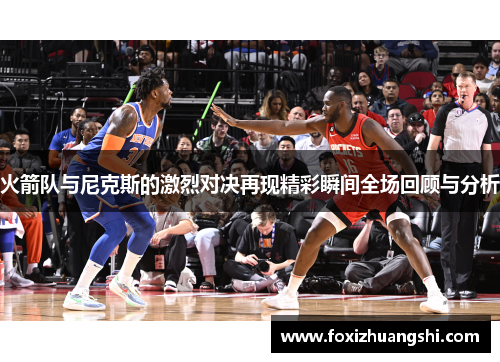 火箭队与尼克斯的激烈对决再现精彩瞬间全场回顾与分析