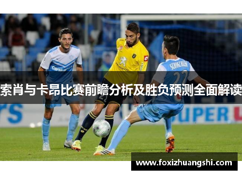 索肖与卡昂比赛前瞻分析及胜负预测全面解读