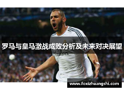 罗马与皇马激战成败分析及未来对决展望